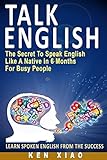 Talk English: The Secret To Speak English Like A Native In 6 Months For Busy People