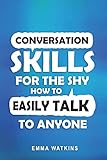 Conversation Skills For The Shy: How To Easily Talk To Anyone
