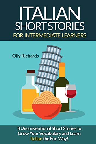 Italian Short Stories For Intermediate Learners: Eight Unconventional Short Stories to Grow Your Vocabulary and Learn Italian the Fun Way! (Italian Edition)